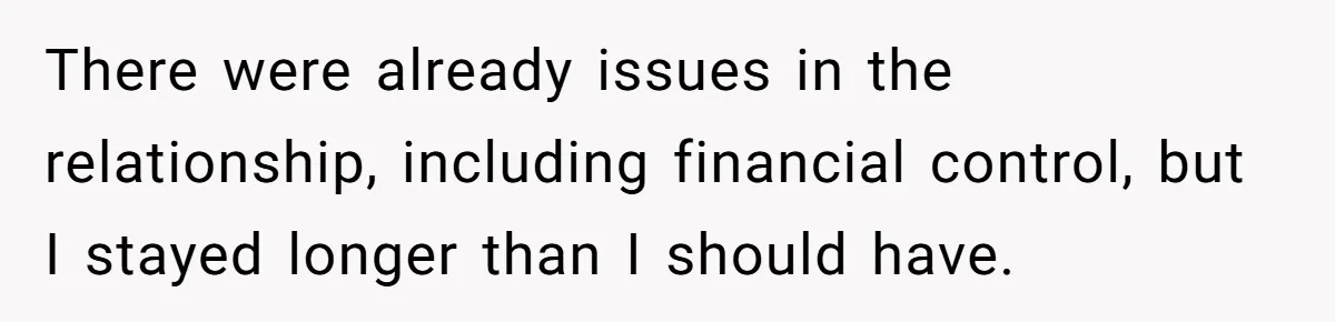 There were already issues in the relationship, including financial control, but I stayed longer than I should have.