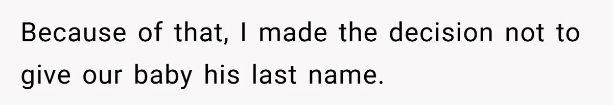 Because of that, I made the decision not to give our baby his last name.