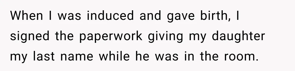 When I was induced and gave birth, I signed the paperwork giving my daughter my last name while he was in the room.