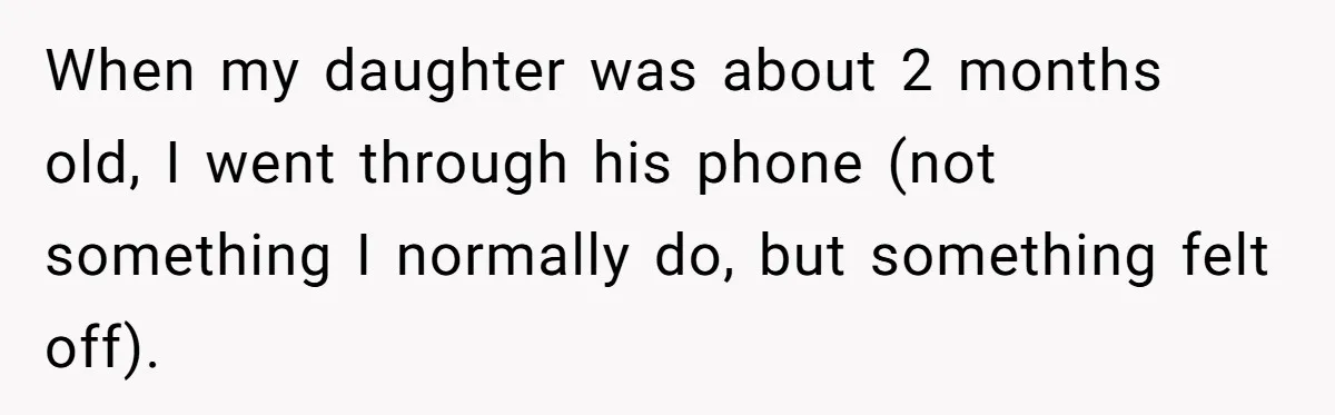 When my daughter was about 2 months old, I went through his phone (not something I normally do, but something felt off).