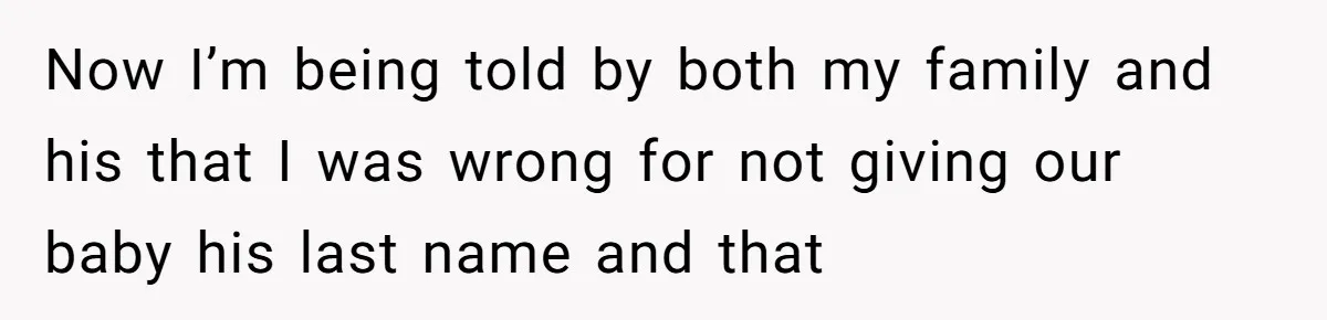 Now I’m being told by both my family and his that I was wrong for not giving our baby his last name and that