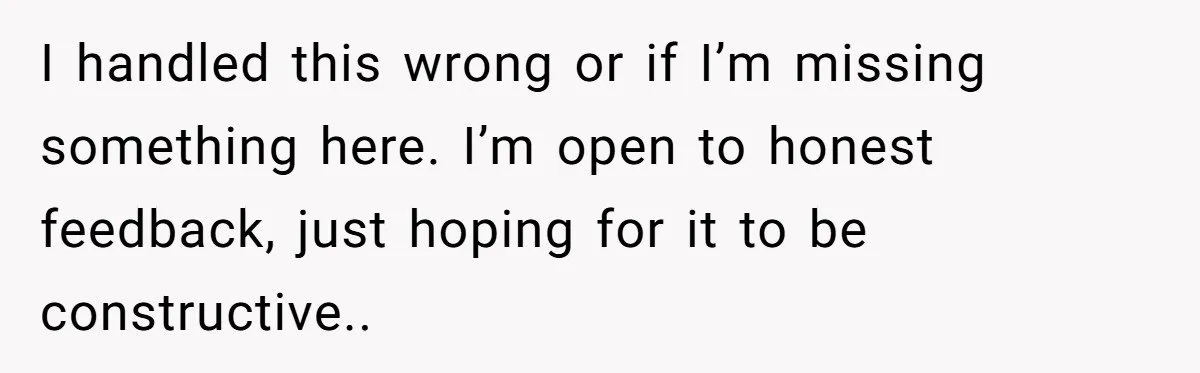 I handled this wrong or if I’m missing something here. I’m open to honest feedback, just hoping for it to be constructive..