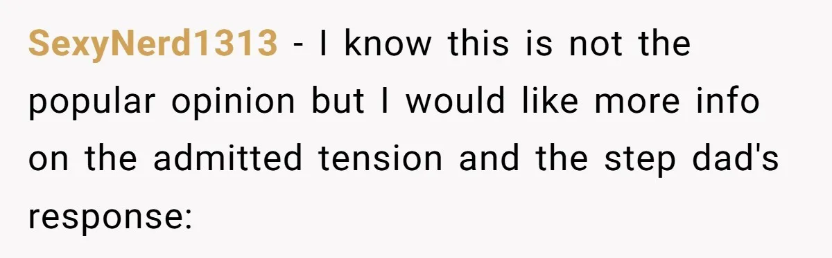 SexyNerd1313 − I know this is not the popular opinion but I would like more info on the admitted tension and the step dad's response: