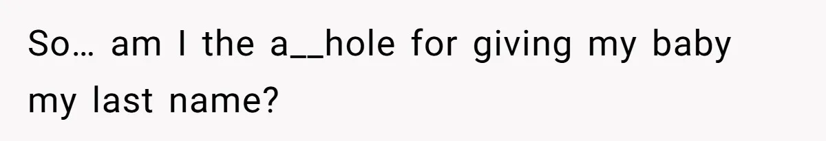 So… am I the a__hole for giving my baby my last name?