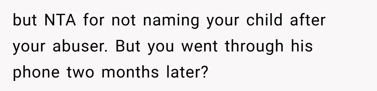 but NTA for not naming your child after your abuser. But you went through his phone two months later?