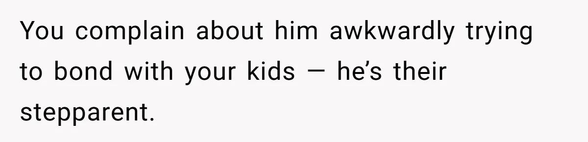 You complain about him awkwardly trying to bond with your kids — he’s their stepparent.