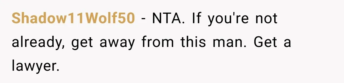 Shadow11Wolf50 − NTA. If you're not already, get away from this man. Get a lawyer.