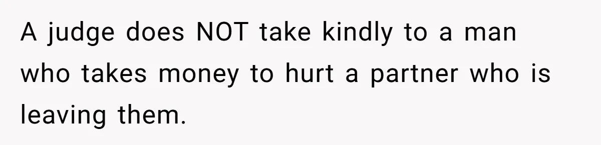 A judge does NOT take kindly to a man who takes money to hurt a partner who is leaving them.