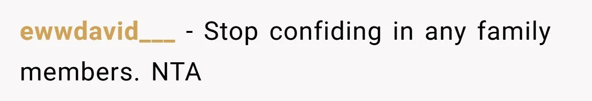 ewwdavid___ − Stop confiding in any family members. NTA