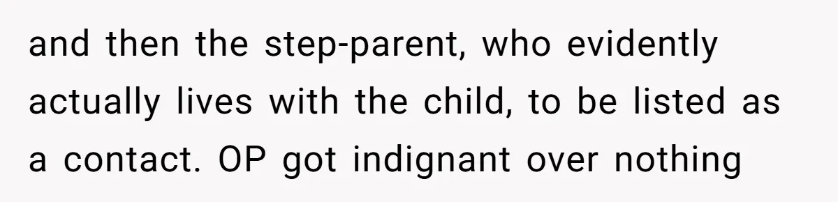 and then the step-parent, who evidently actually lives with the child, to be listed as a contact. OP got indignant over nothing