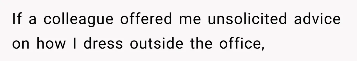 If a colleague offered me unsolicited advice on how I dress outside the office,