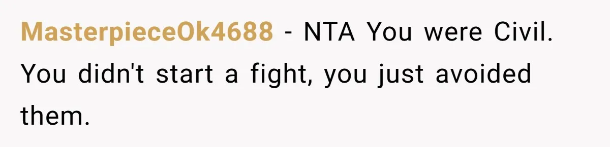 MasterpieceOk4688 − NTA You were Civil. You didn't start a fight, you just avoided them.