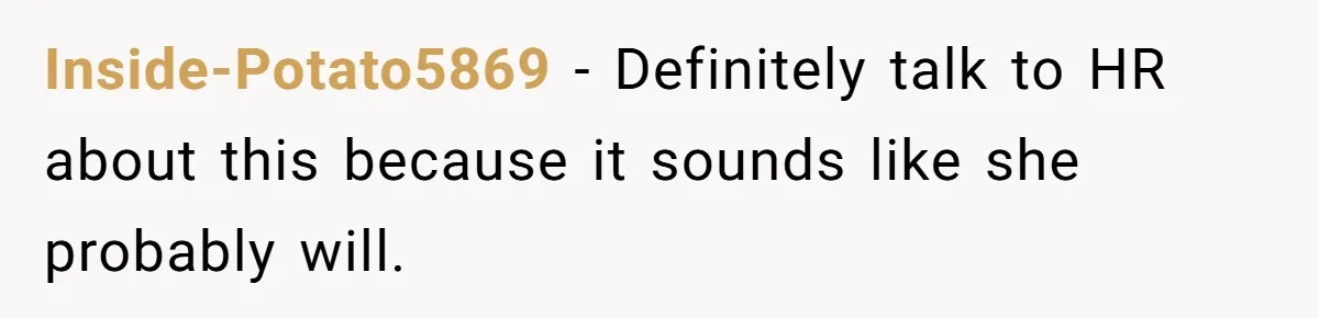 Inside-Potato5869 − Definitely talk to HR about this because it sounds like she probably will.