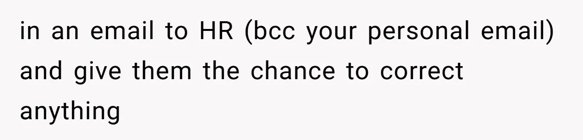 in an email to HR (bcc your personal email) and give them the chance to correct anything
