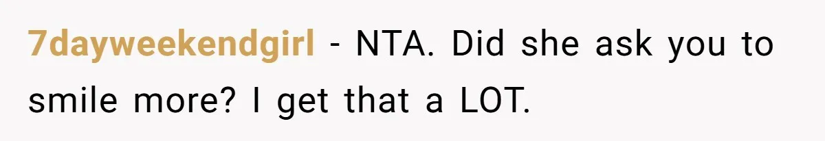 7dayweekendgirl − NTA. Did she ask you to smile more? I get that a LOT.