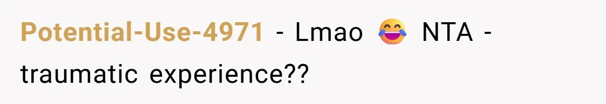 Potential-Use-4971 − Lmao 😂 NTA - traumatic experience??