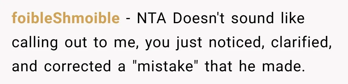 foibleShmoible − NTA Doesn't sound like calling out to me, you just noticed, clarified, and corrected a "mistake" that he made.