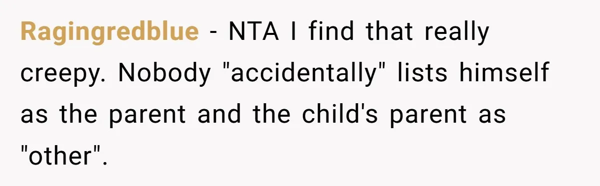 Ragingredblue − NTA I find that really creepy. Nobody "accidentally" lists himself as the parent and the child's parent as "other".