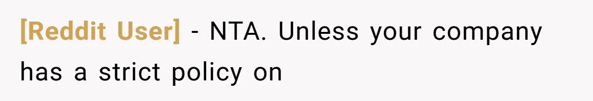 [Reddit User] − NTA. Unless your company has a strict policy on