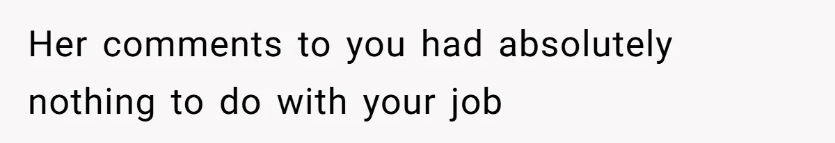 Her comments to you had absolutely nothing to do with your job