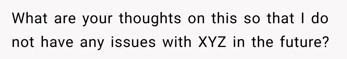 What are your thoughts on this so that I do not have any issues with XYZ in the future?