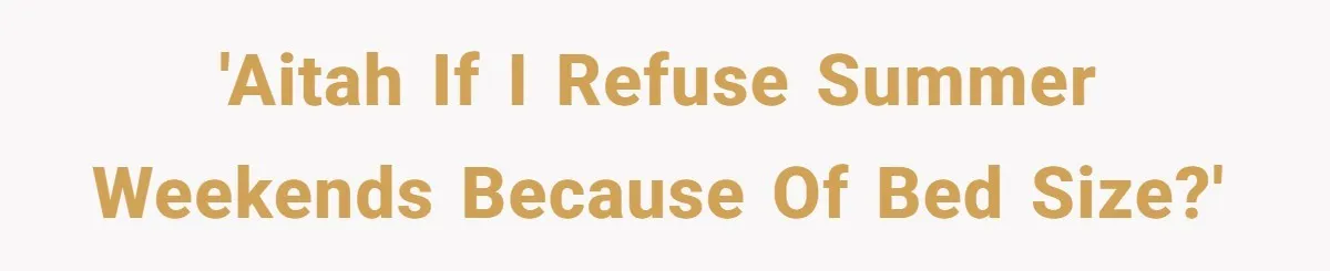 'AITAH if I refuse summer weekends because of bed size?'