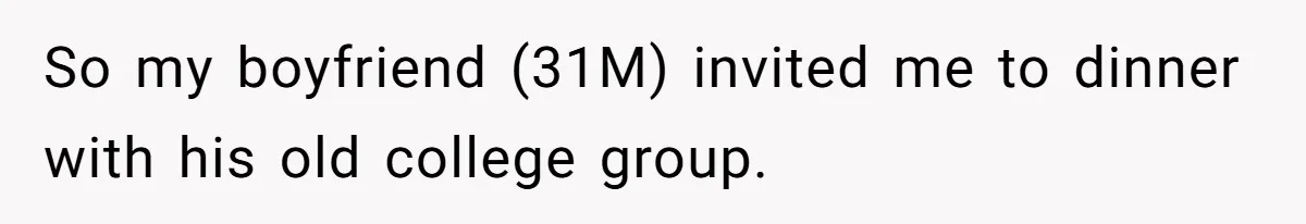 So my boyfriend (31M) invited me to dinner with his old college group.