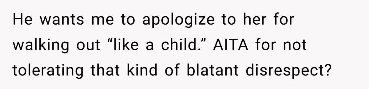 He wants me to apologize to her for walking out “like a child.” AITA for not tolerating that kind of blatant disrespect?