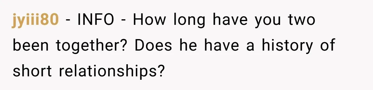 jyiii80 − INFO - How long have you two been together? Does he have a history of short relationships?