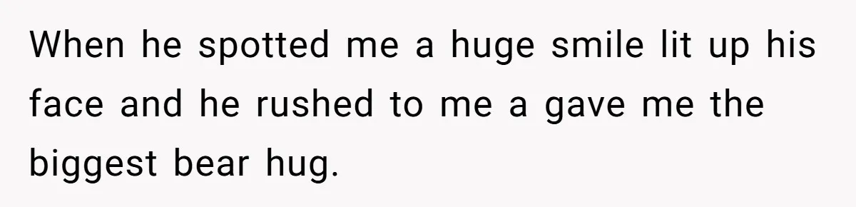 When he spotted me a huge smile lit up his face and he rushed to me a gave me the biggest bear hug.