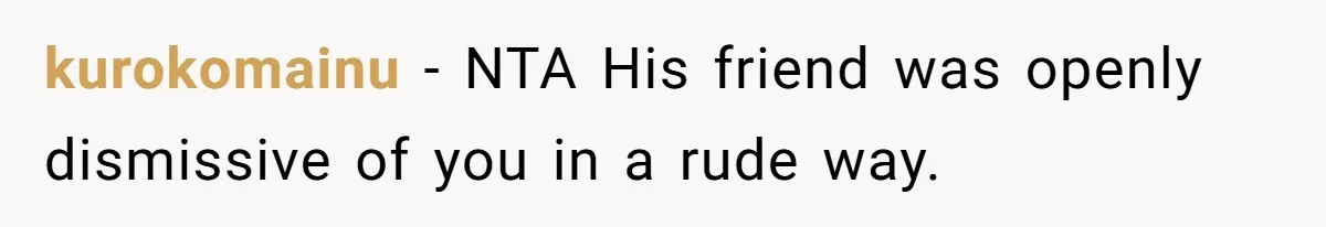 kurokomainu − NTA His friend was openly dismissive of you in a rude way.