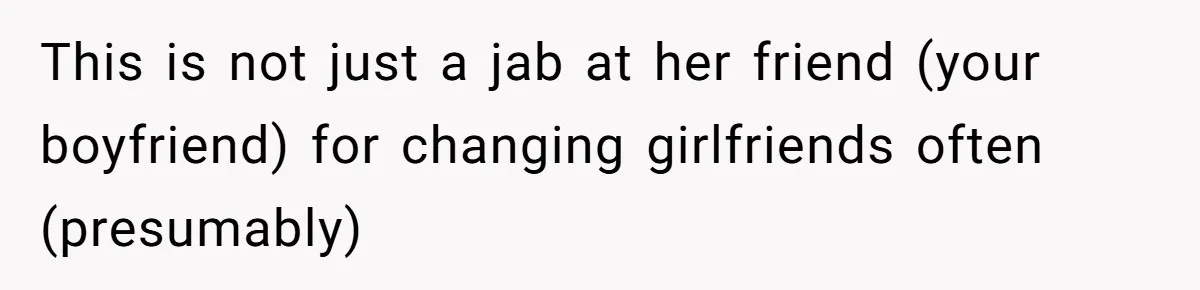 This is not just a jab at her friend (your boyfriend) for changing girlfriends often (presumably)