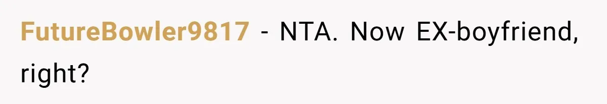 FutureBowler9817 − NTA. Now EX-boyfriend, right?