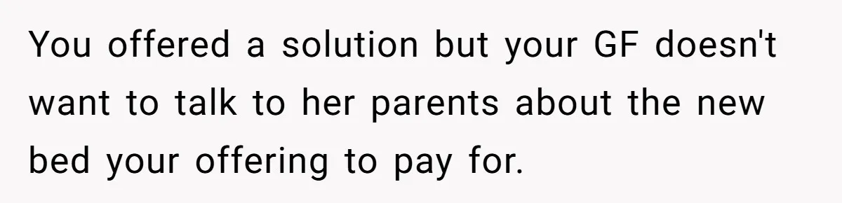 You offered a solution but your GF doesn't want to talk to her parents about the new bed your offering to pay for.