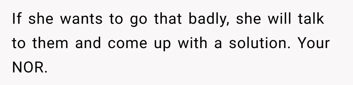 If she wants to go that badly, she will talk to them and come up with a solution. Your NOR.