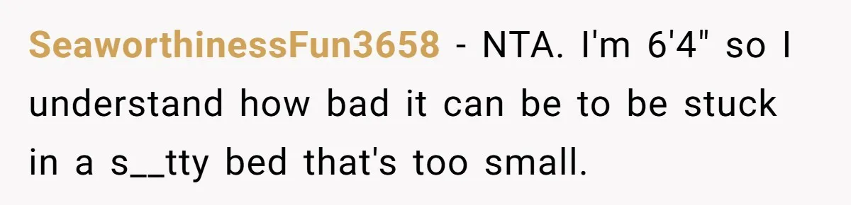 SeaworthinessFun3658 − NTA. I'm 6'4" so I understand how bad it can be to be stuck in a s__tty bed that's too small.