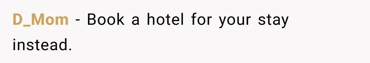 D_Mom − Book a hotel for your stay instead.