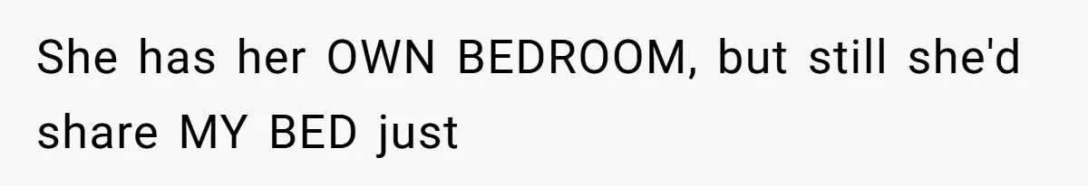 She has her OWN BEDROOM, but still she'd share MY BED just