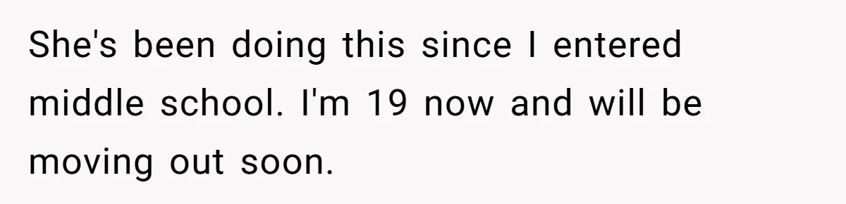 She's been doing this since I entered middle school. I'm 19 now and will be moving out soon.