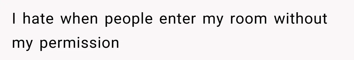 I hate when people enter my room without my permission