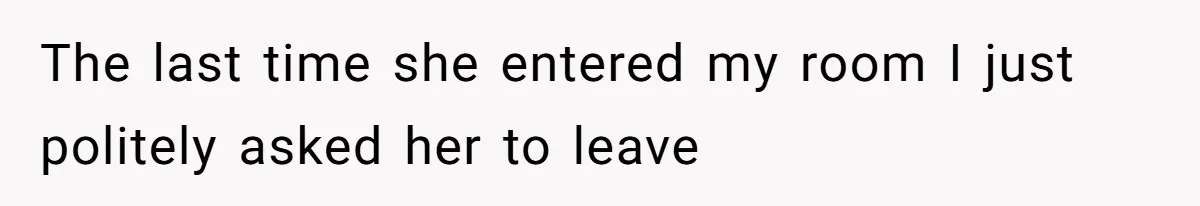 The last time she entered my room I just politely asked her to leave