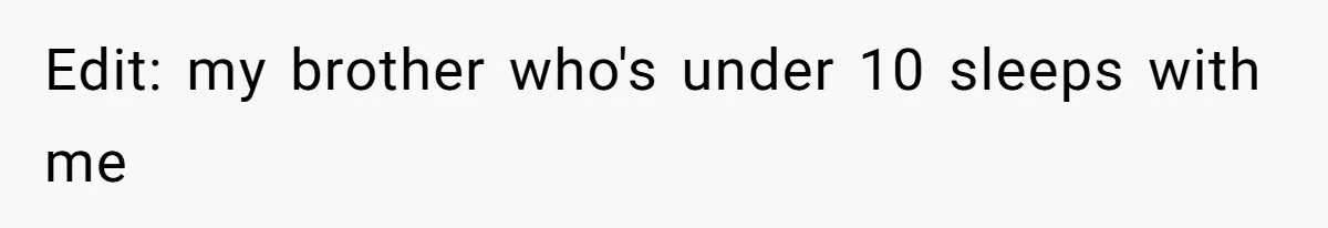 Edit: my brother who's under 10 sleeps with me