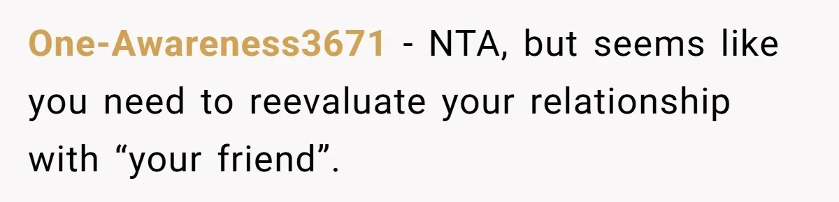 One-Awareness3671 − NTA, but seems like you need to reevaluate your relationship with “your friend”.
