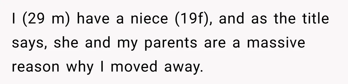 I (29 m) have a niece (19f), and as the title says, she and my parents are a massive reason why I moved away.