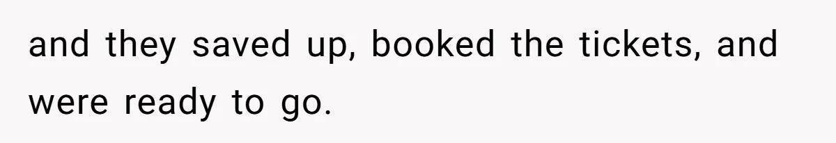 and they saved up, booked the tickets, and were ready to go.