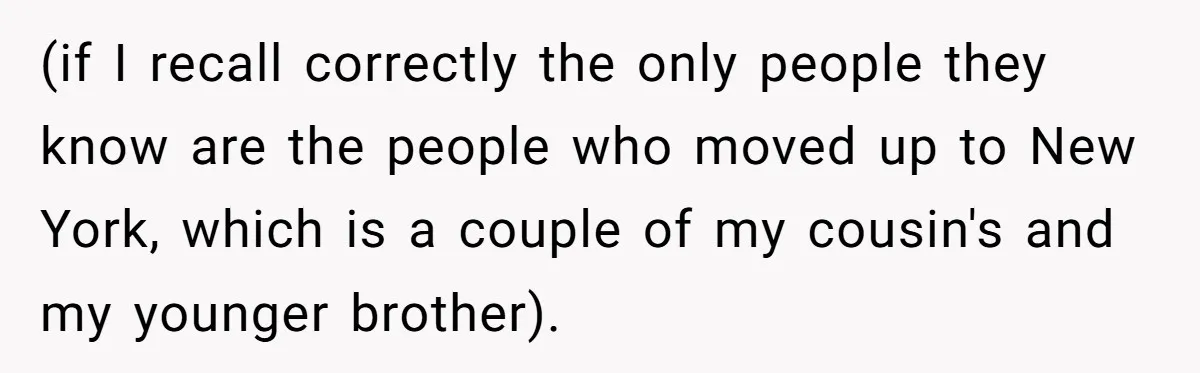 (if I recall correctly the only people they know are the people who moved up to New York, which is a couple of my cousin's and my younger brother).