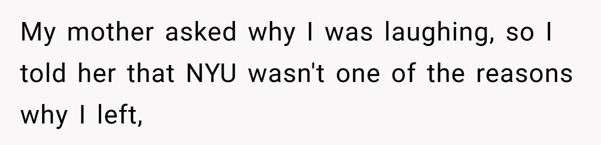 My mother asked why I was laughing, so I told her that NYU wasn't one of the reasons why I left,