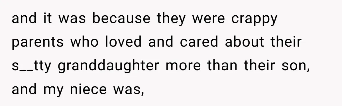 and it was because they were crappy parents who loved and cared about their s__tty granddaughter more than their son, and my niece was,