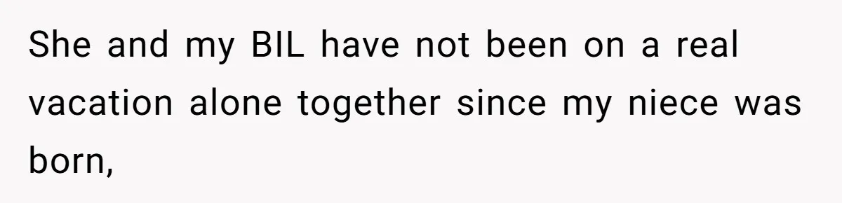 She and my BIL have not been on a real vacation alone together since my niece was born,