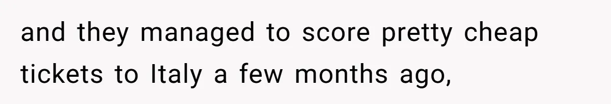 and they managed to score pretty cheap tickets to Italy a few months ago,